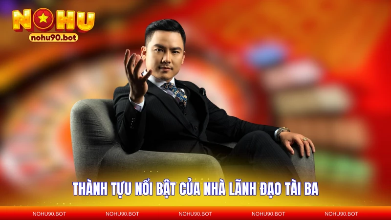 Thành tựu nổi bật của nhà lãnh đạo tài ba